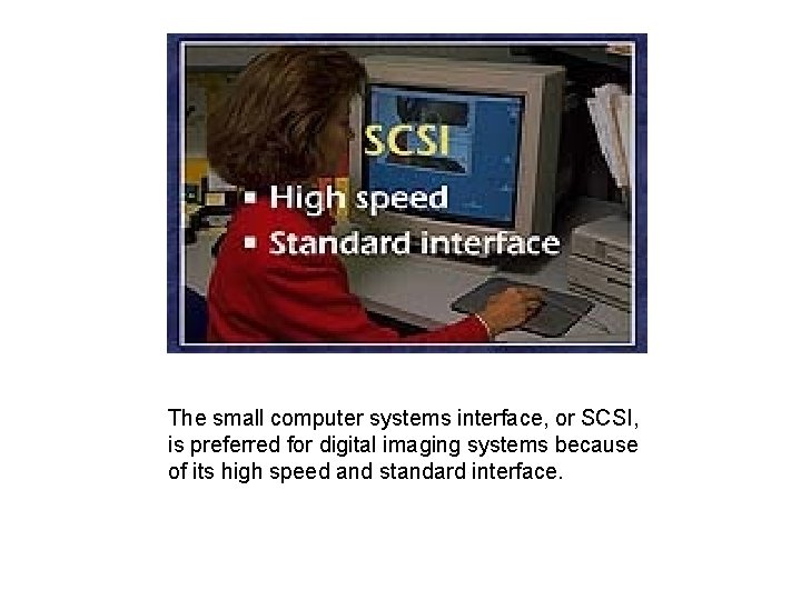 The small computer systems interface, or SCSI, is preferred for digital imaging systems because