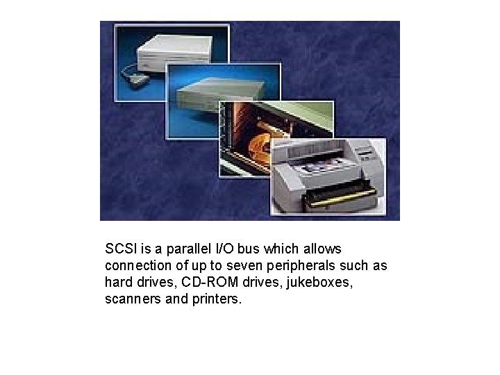 SCSI is a parallel I/O bus which allows connection of up to seven peripherals