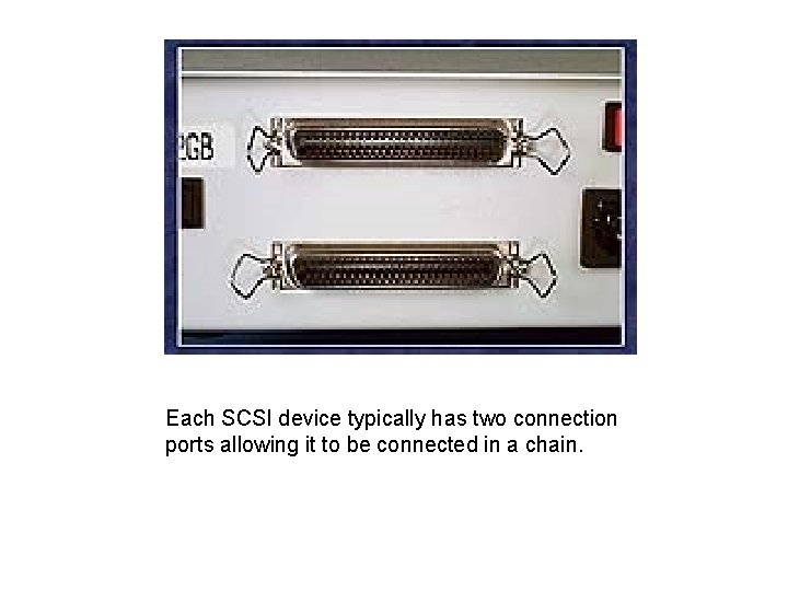 Each SCSI device typically has two connection ports allowing it to be connected in