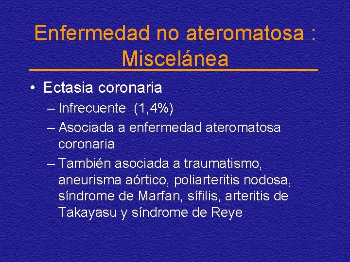 Enfermedad no ateromatosa : Miscelánea • Ectasia coronaria – Infrecuente (1, 4%) – Asociada