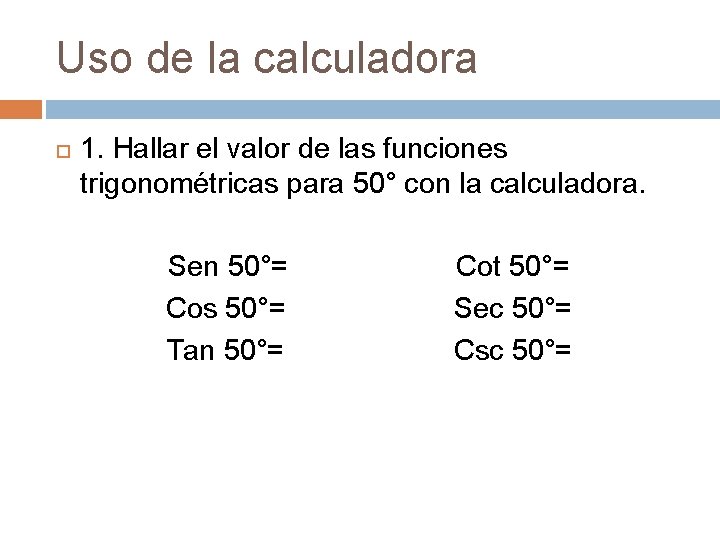 Uso de la calculadora 1. Hallar el valor de las funciones trigonométricas para 50°