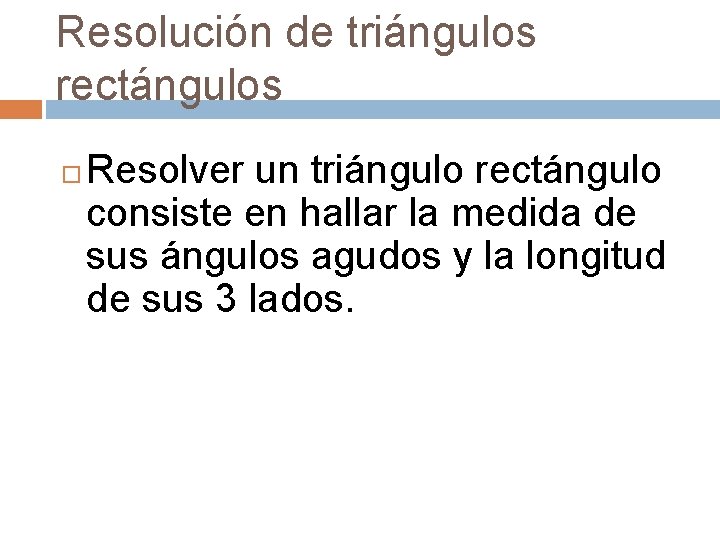 Resolución de triángulos rectángulos Resolver un triángulo rectángulo consiste en hallar la medida de