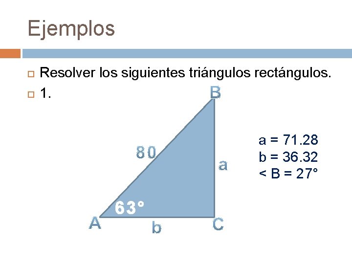 Ejemplos Resolver los siguientes triángulos rectángulos. 1. a = 71. 28 b = 36.