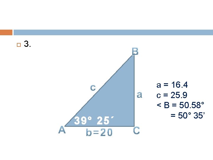  3. 39° 25´ a = 16. 4 c = 25. 9 < B