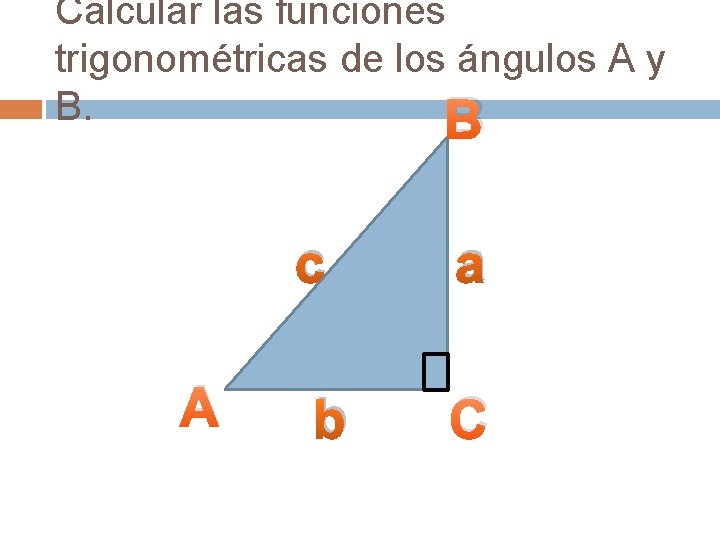 Calcular las funciones trigonométricas de los ángulos A y B. B c A b