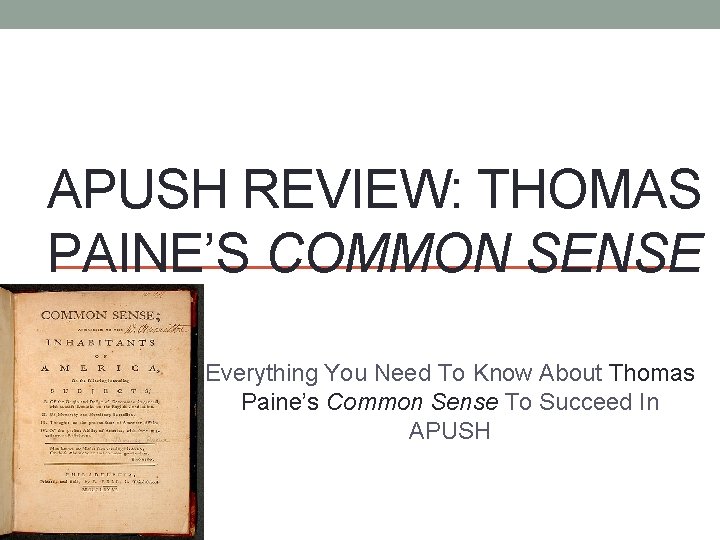 APUSH REVIEW: THOMAS PAINE’S COMMON SENSE Everything You Need To Know About Thomas Paine’s
