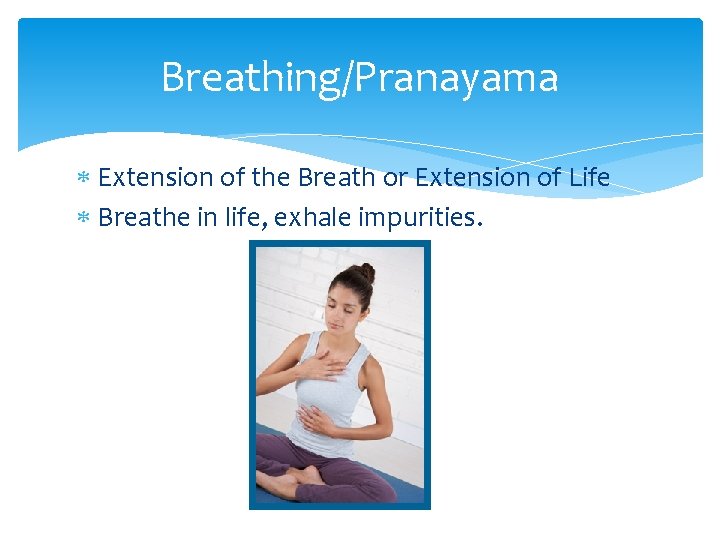 Breathing/Pranayama Extension of the Breath or Extension of Life Breathe in life, exhale impurities.