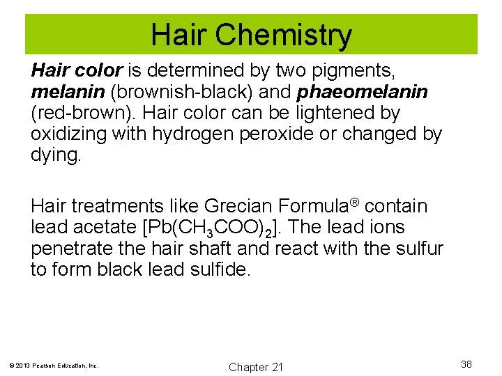 Hair Chemistry Hair color is determined by two pigments, melanin (brownish-black) and phaeomelanin (red-brown).