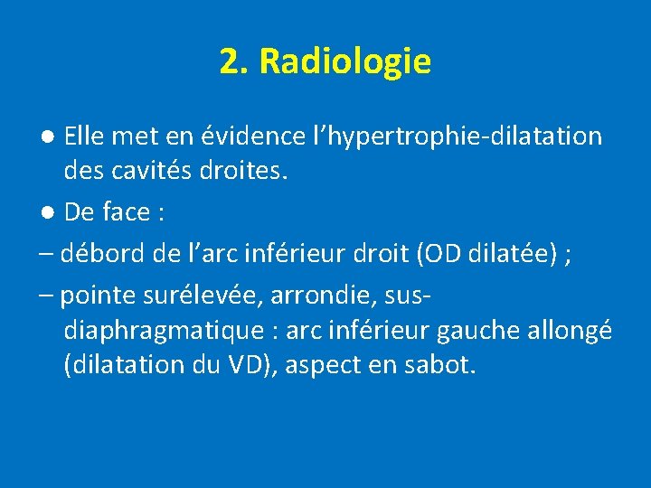 2. Radiologie ● Elle met en évidence l’hypertrophie-dilatation des cavités droites. ● De face