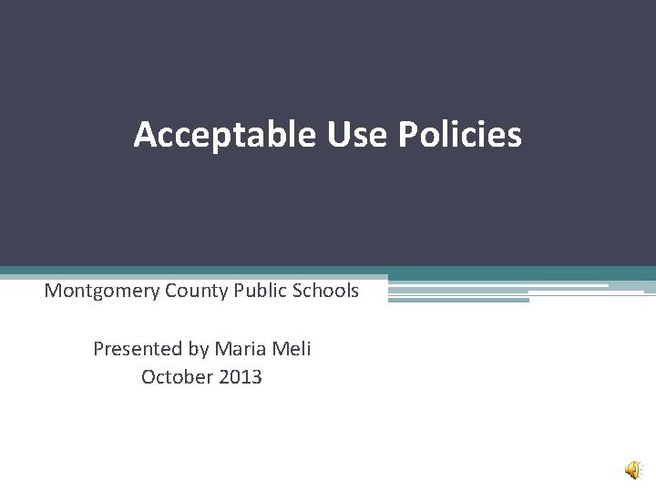 Acceptable Use Policies Montgomery County Public Schools Presented by Maria Meli October 2013 