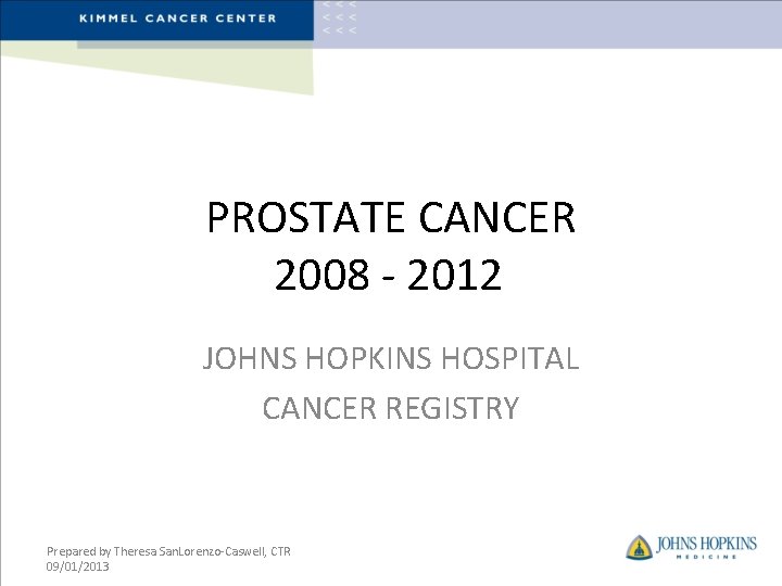 PROSTATE CANCER 2008 - 2012 JOHNS HOPKINS HOSPITAL CANCER REGISTRY Prepared by Theresa San.