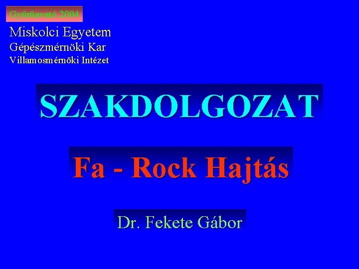 Gyűrűavató 2004 Miskolci Egyetem Gépészmérnöki Kar Villamosmérnöki Intézet SZAKDOLGOZAT Fa - Rock Hajtás Dr.