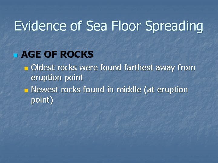 Evidence of Sea Floor Spreading n AGE OF ROCKS Oldest rocks were found farthest