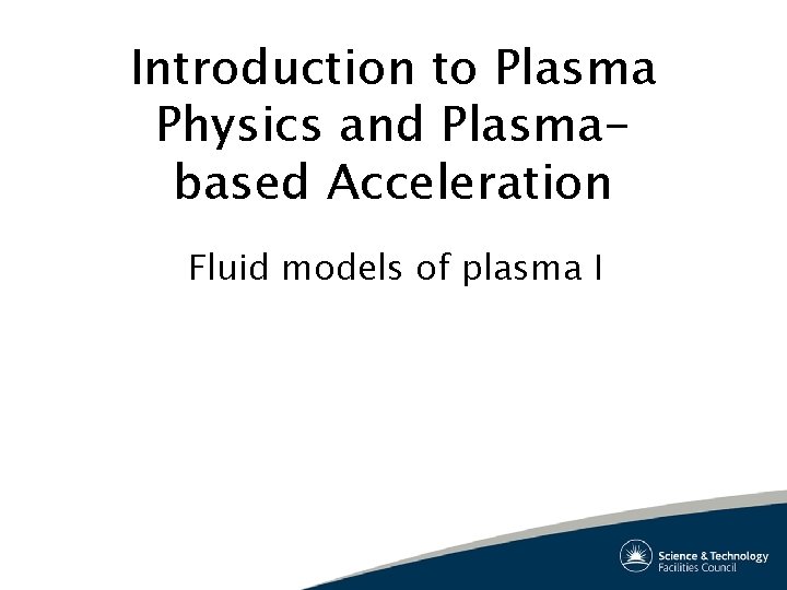 Introduction to Plasma Physics and Plasmabased Acceleration Fluid models of plasma I 