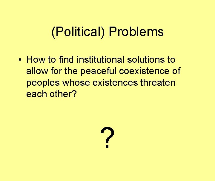 (Political) Problems • How to find institutional solutions to allow for the peaceful coexistence