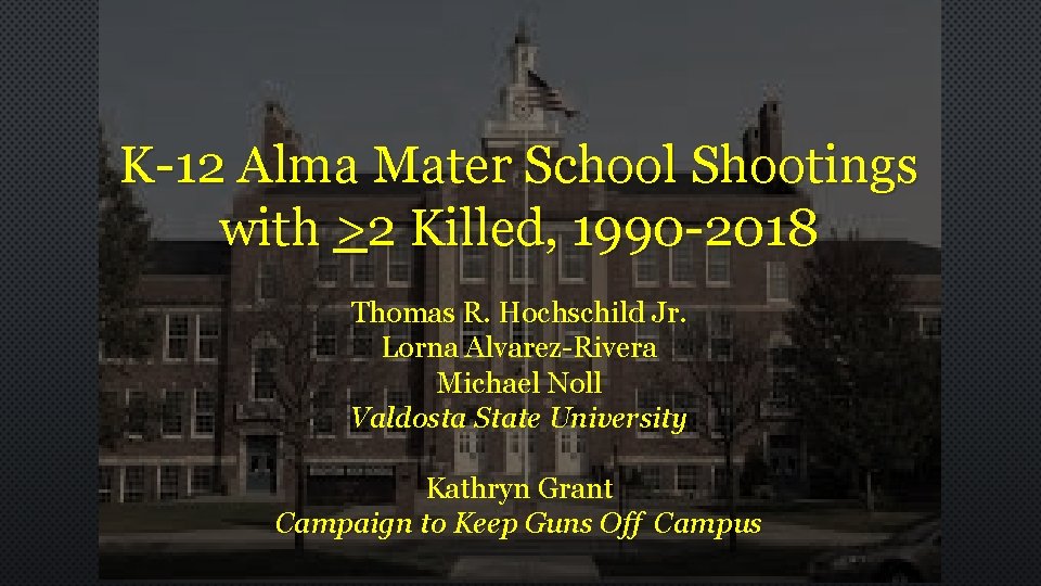 K-12 Alma Mater School Shootings with >2 Killed, 1990 -2018 Thomas R. Hochschild Jr.