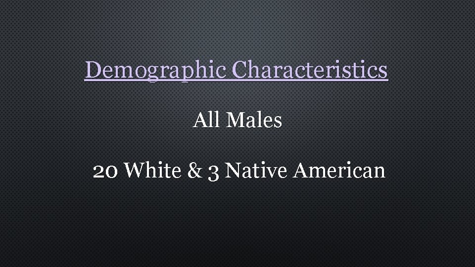 Demographic Characteristics All Males 20 White & 3 Native American 