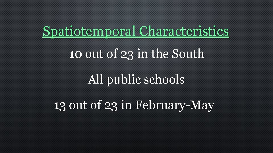 Spatiotemporal Characteristics 10 out of 23 in the South All public schools 13 out