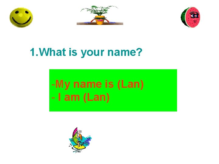 1. What is your name? -My name is (Lan) - I am (Lan) 