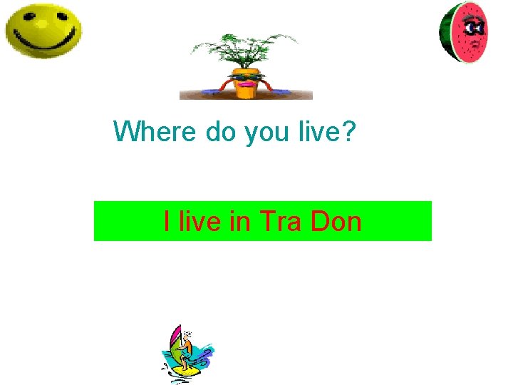 Where do you live? I live in Tra Don 