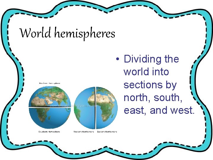 World hemispheres • Dividing the world into sections by north, south, east, and west.