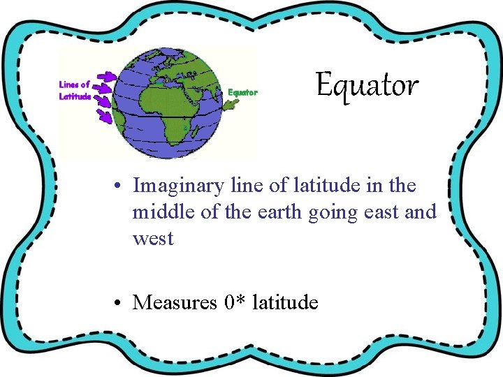 Equator • Imaginary line of latitude in the middle of the earth going east