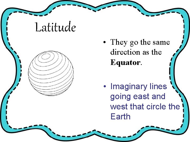 Latitude • They go the same direction as the Equator. • Imaginary lines going