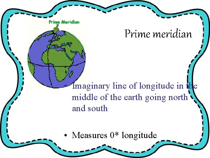 Prime meridian • Imaginary line of longitude in the middle of the earth going