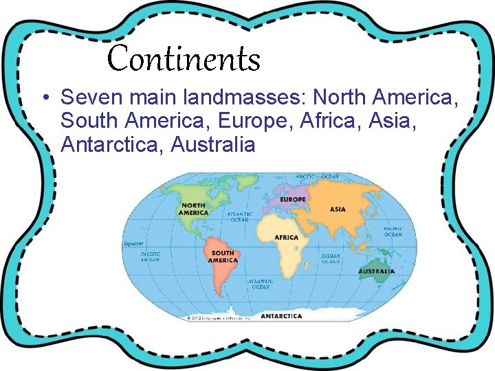 Continents • Seven main landmasses: North America, South America, Europe, Africa, Asia, Antarctica, Australia