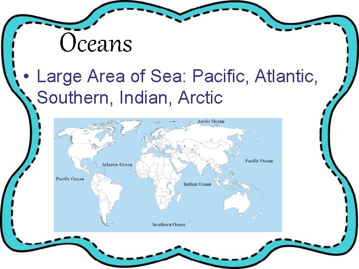 Oceans • Large Area of Sea: Pacific, Atlantic, Southern, Indian, Arctic 