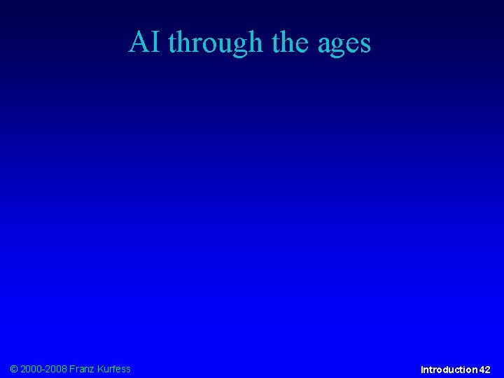 AI through the ages © 2000 -2008 Franz Kurfess Introduction 42 