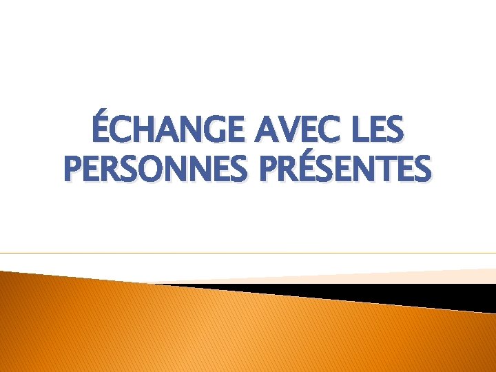 ÉCHANGE AVEC LES PERSONNES PRÉSENTES 