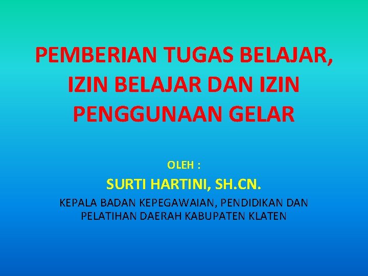 PEMBERIAN TUGAS BELAJAR, IZIN BELAJAR DAN IZIN PENGGUNAAN GELAR OLEH : SURTI HARTINI, SH.