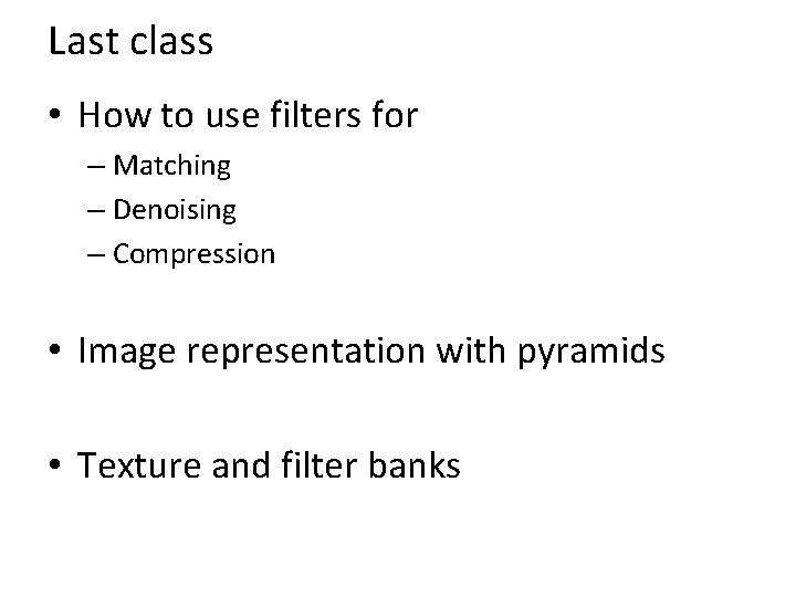 Last class • How to use filters for – Matching – Denoising – Compression