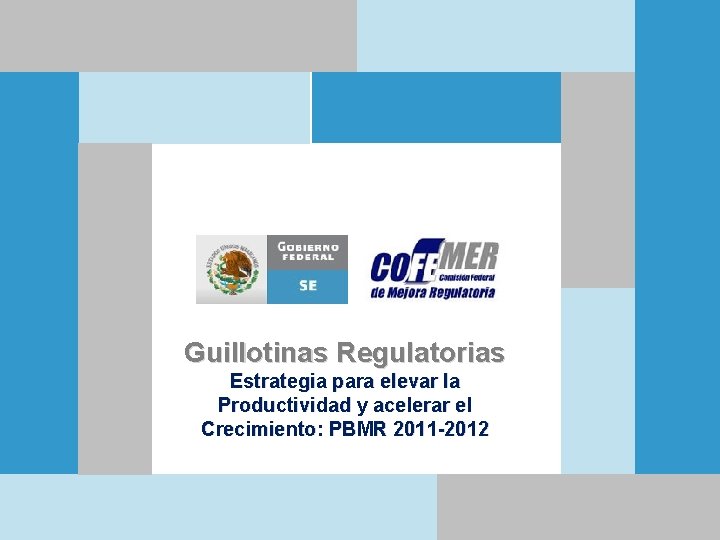 Guillotinas Regulatorias Estrategia para elevar la Productividad y acelerar el Crecimiento: PBMR 2011 -2012