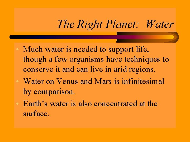 The Right Planet: Water • Much water is needed to support life, though a