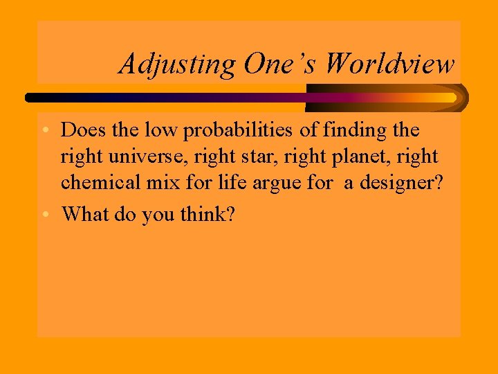 Adjusting One’s Worldview • Does the low probabilities of finding the right universe, right