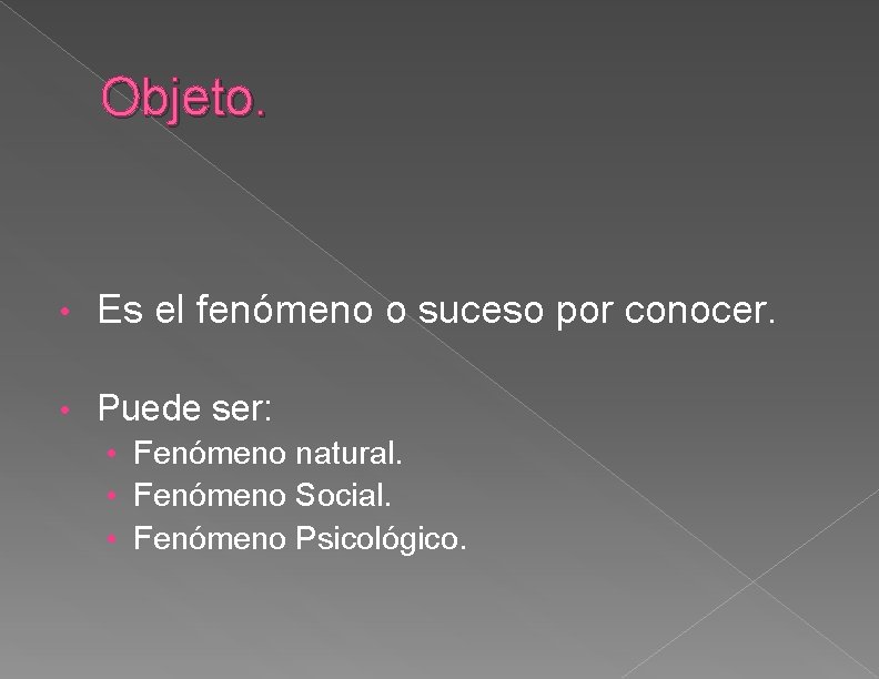 Objeto. • Es el fenómeno o suceso por conocer. • Puede ser: • Fenómeno