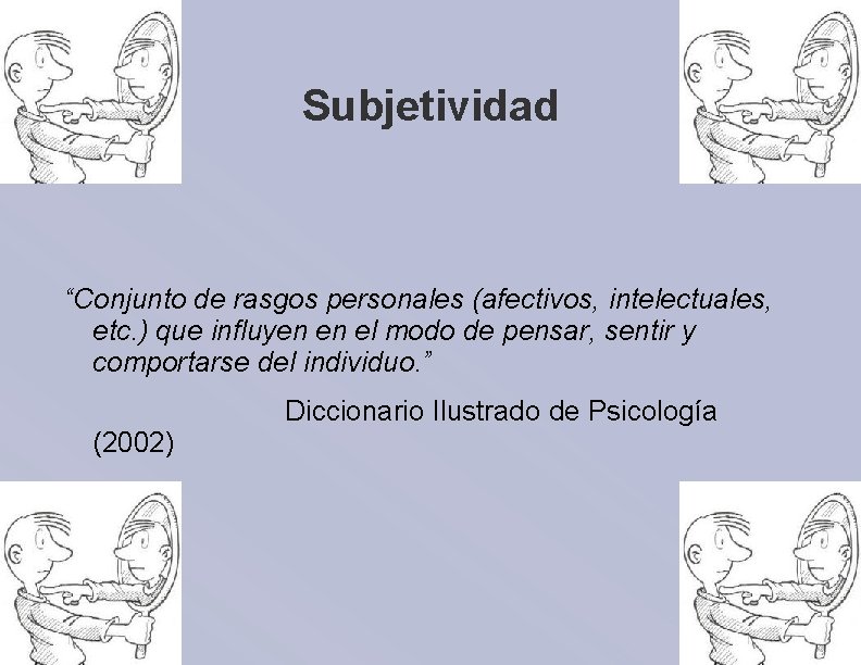 Subjetividad “Conjunto de rasgos personales (afectivos, intelectuales, etc. ) que influyen en el modo