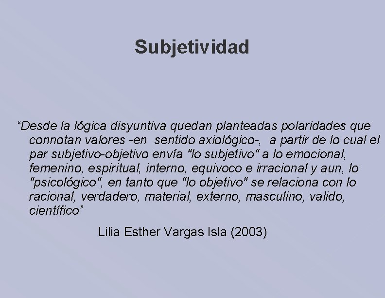 Subjetividad “Desde la lógica disyuntiva quedan planteadas polaridades que connotan valores -en sentido axiológico-,