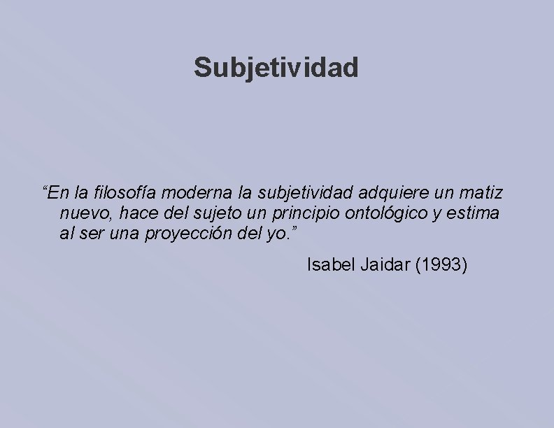 Subjetividad “En la filosofía moderna la subjetividad adquiere un matiz nuevo, hace del sujeto