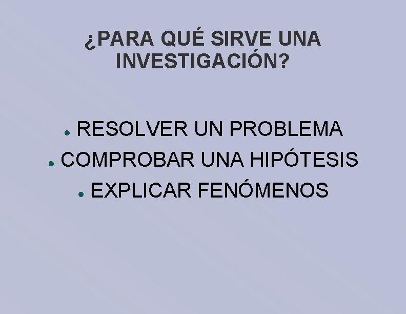 ¿PARA QUÉ SIRVE UNA INVESTIGACIÓN? RESOLVER UN PROBLEMA COMPROBAR UNA HIPÓTESIS EXPLICAR FENÓMENOS 