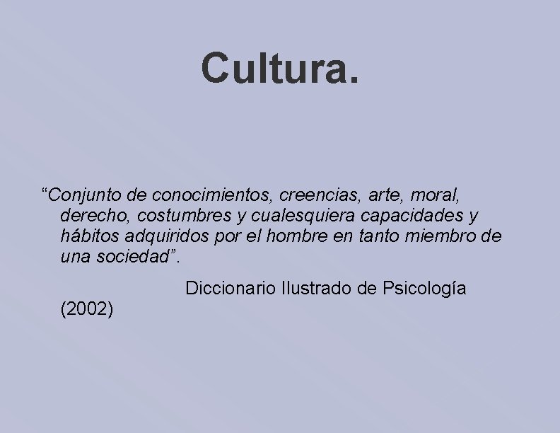 Cultura. “Conjunto de conocimientos, creencias, arte, moral, derecho, costumbres y cualesquiera capacidades y hábitos