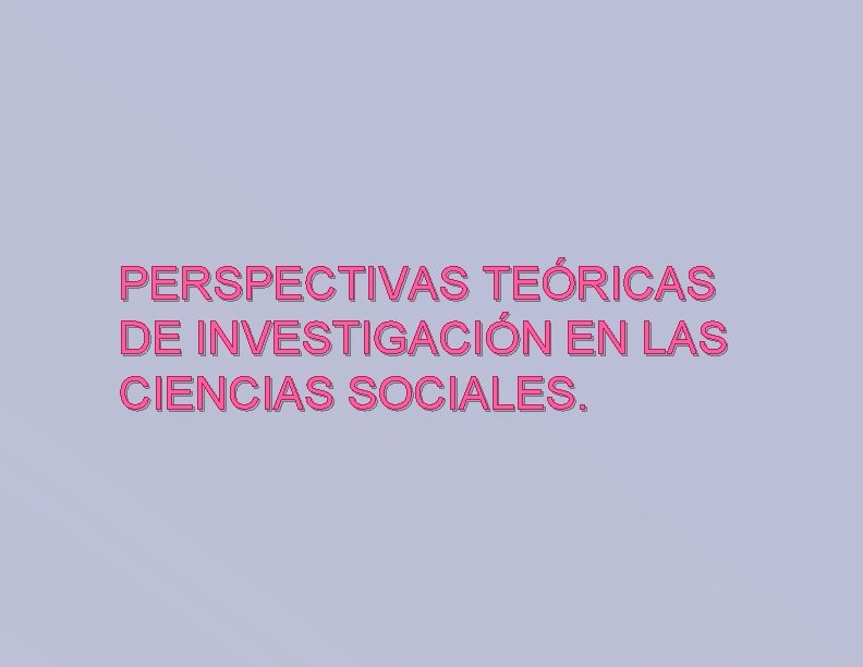 PERSPECTIVAS TEÓRICAS DE INVESTIGACIÓN EN LAS CIENCIAS SOCIALES. 