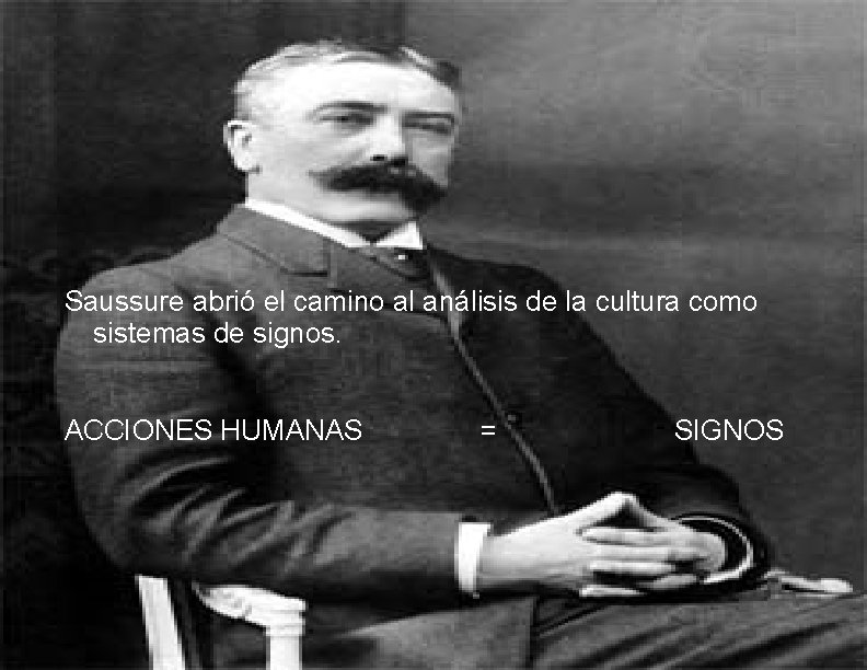 Saussure abrió el camino al análisis de la cultura como sistemas de signos. ACCIONES