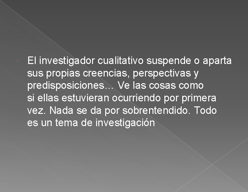  El investigador cualitativo suspende o aparta sus propias creencias, perspectivas y predisposiciones… Ve