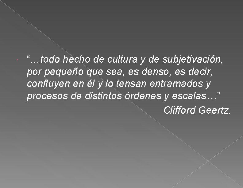  “…todo hecho de cultura y de subjetivación, por pequeño que sea, es denso,