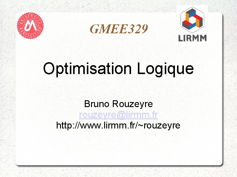 GMEE 329 Optimisation Logique Bruno Rouzeyre rouzeyre@lirmm. fr http: //www. lirmm. fr/~rouzeyre 