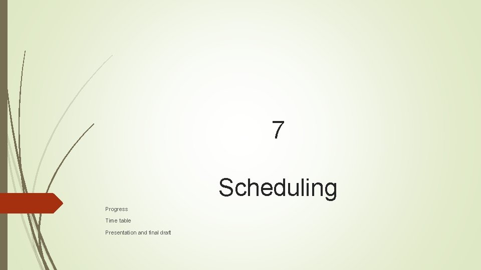 7 Scheduling Progress Time table Presentation and final draft 