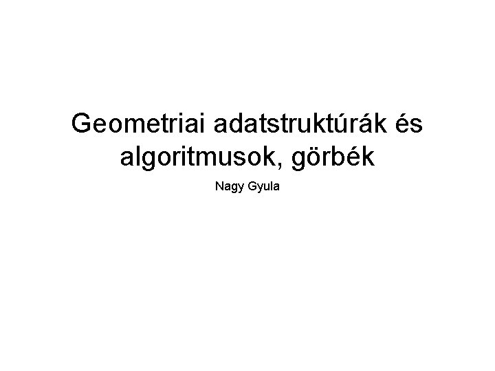 Geometriai adatstruktúrák és algoritmusok, görbék Nagy Gyula 